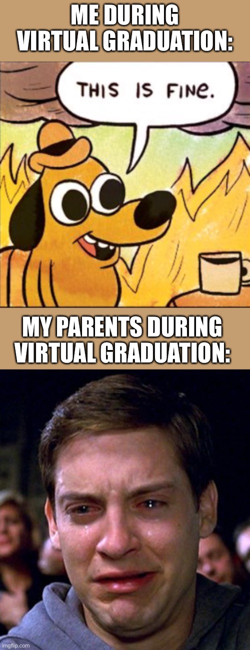 It’s so true | ME DURING VIRTUAL GRADUATION:; MY PARENTS DURING VIRTUAL GRADUATION: | image tagged in crying peter parker,this is fine single | made w/ Imgflip meme maker