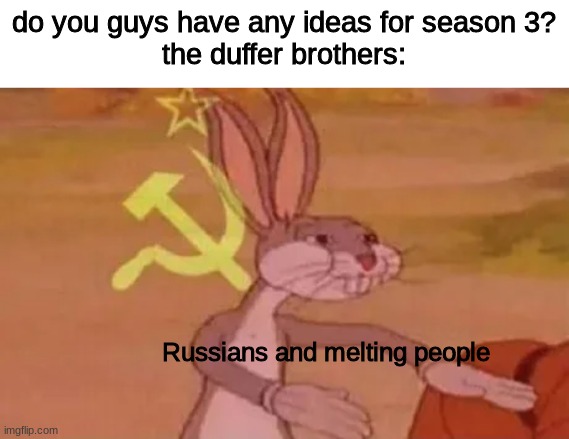 Russians and lesbians (stranger things) | do you guys have any ideas for season 3?
the duffer brothers:; Russians and melting people | image tagged in bugs bunny communist | made w/ Imgflip meme maker