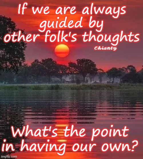 Other folks | If we are always guided by other folk's thoughts; 𝓒𝓱𝓲𝓪𝓷𝓽𝔂; What's the point in having our own? | image tagged in point | made w/ Imgflip meme maker