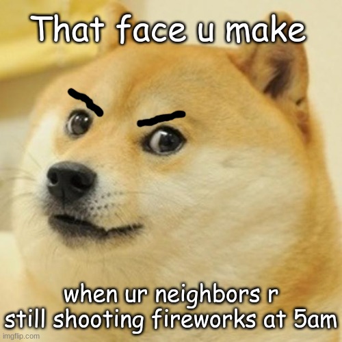Why I hate 4th of July fireworks | That face u make; when ur neighbors r still shooting fireworks at 5am | image tagged in doge,angry,4th of july,fireworks | made w/ Imgflip meme maker