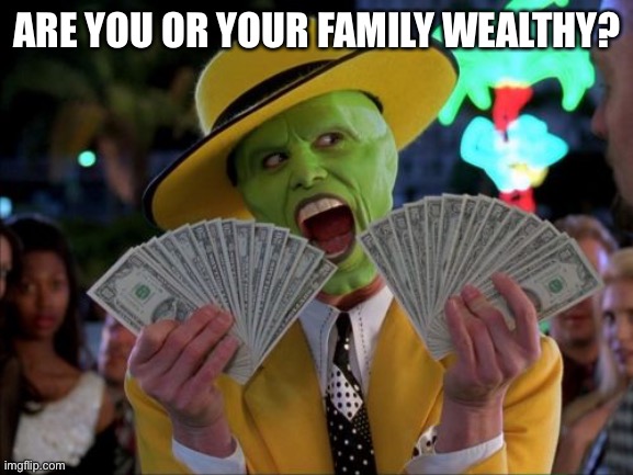 My family is not wealthy, but not poor either. | ARE YOU OR YOUR FAMILY WEALTHY? | image tagged in memes,money money | made w/ Imgflip meme maker