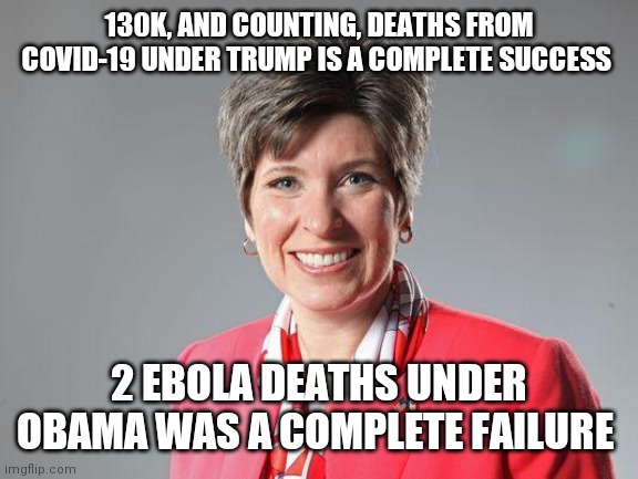 joni ernst | 130K, AND COUNTING, DEATHS FROM COVID-19 UNDER TRUMP IS A COMPLETE SUCCESS; 2 EBOLA DEATHS UNDER OBAMA WAS A COMPLETE FAILURE | image tagged in joni ernst | made w/ Imgflip meme maker