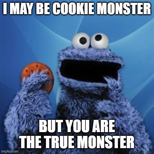 cookie monster | I MAY BE COOKIE MONSTER BUT YOU ARE THE TRUE MONSTER | image tagged in cookie monster | made w/ Imgflip meme maker