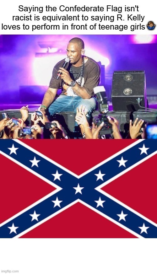 confederate flag not racist equal r kelly performing young girl | image tagged in confederate flag not racist equal r kelly performing young girl | made w/ Imgflip meme maker