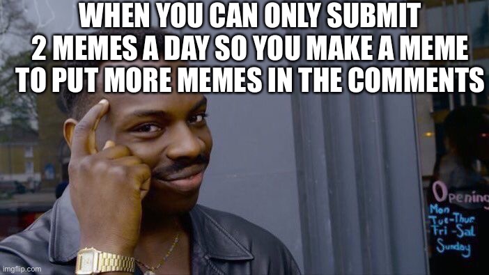 meme meme meme | WHEN YOU CAN ONLY SUBMIT 2 MEMES A DAY SO YOU MAKE A MEME TO PUT MORE MEMES IN THE COMMENTS | image tagged in memes,roll safe think about it | made w/ Imgflip meme maker