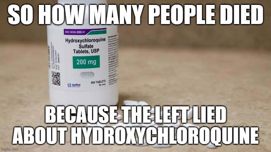 The left is sick. | SO HOW MANY PEOPLE DIED; BECAUSE THE LEFT LIED ABOUT HYDROXYCHLOROQUINE | image tagged in memes,hydroxychloroquine | made w/ Imgflip meme maker