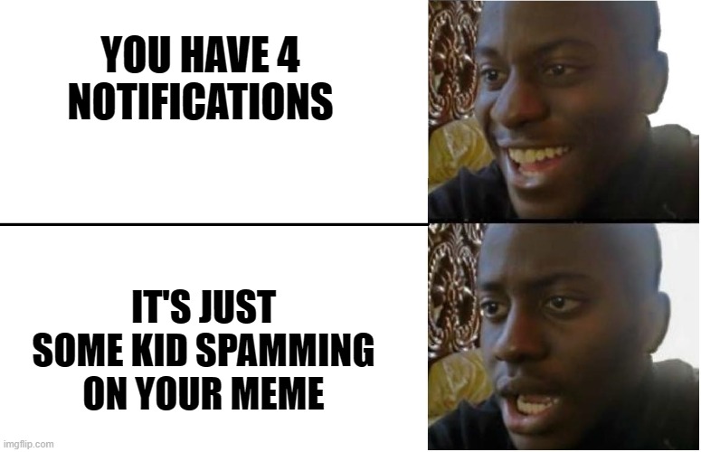 So disappointing | YOU HAVE 4 NOTIFICATIONS; IT'S JUST SOME KID SPAMMING ON YOUR MEME | image tagged in disappointed black guy,memes,notifications | made w/ Imgflip meme maker