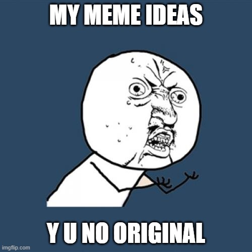 Y U No | MY MEME IDEAS; Y U NO ORIGINAL | image tagged in memes,y u no | made w/ Imgflip meme maker