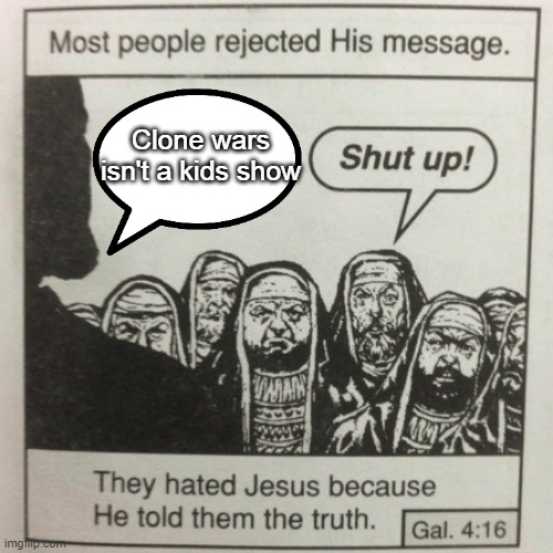 They hated jesus because he told them the truth | Clone wars isn't a kids show | image tagged in they hated jesus because he told them the truth | made w/ Imgflip meme maker