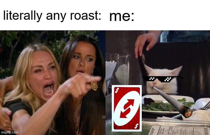 Woman Yelling At Cat | literally any roast:; me: | image tagged in memes,woman yelling at cat | made w/ Imgflip meme maker
