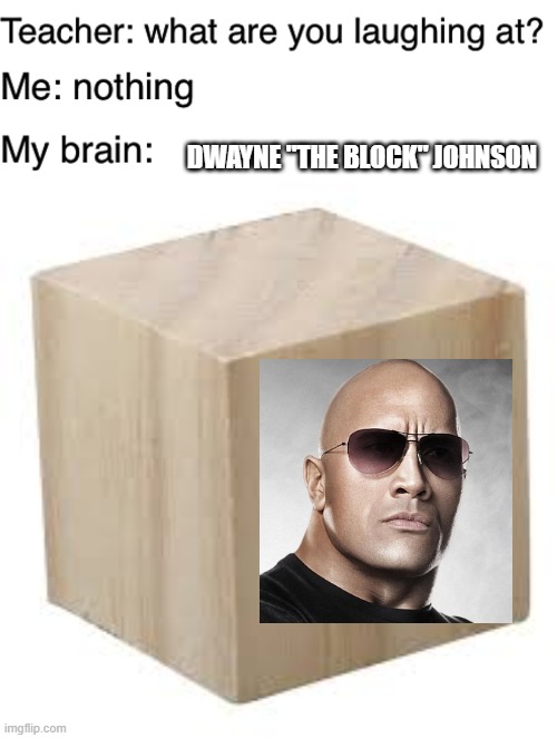 Dwayne "The Block" Johnson | DWAYNE "THE BLOCK" JOHNSON | image tagged in teacher what are you laughing at,dwayne johnson,block,memes,funny | made w/ Imgflip meme maker