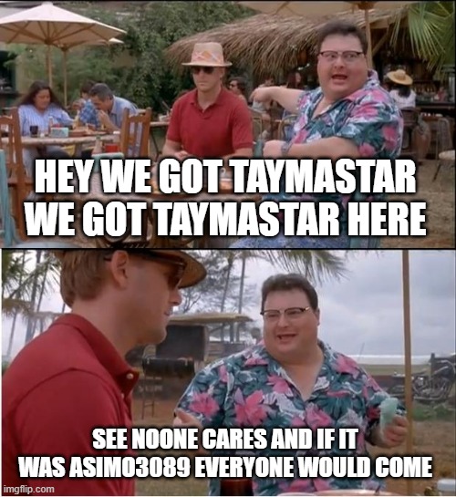 See Nobody Cares Meme | HEY WE GOT TAYMASTAR WE GOT TAYMASTAR HERE; SEE NOONE CARES AND IF IT WAS ASIMO3089 EVERYONE WOULD COME | image tagged in memes,see nobody cares | made w/ Imgflip meme maker