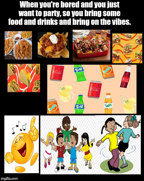 I made this one during my spare time. | When you're bored and you just want to party, so you bring some food and drinks and bring on the vibes. | image tagged in brian's black background,party,vibes,good vibes,memes,fun | made w/ Imgflip meme maker