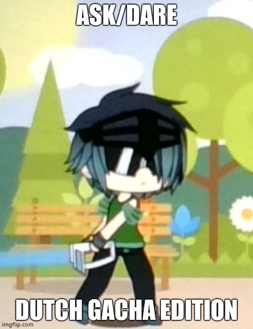 Thanks to ItzRainingTacos for this. | ASK/DARE; DUTCH GACHA EDITION | image tagged in you better watch yo mouth | made w/ Imgflip meme maker