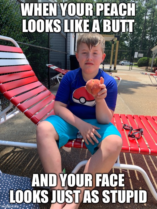 Boy and his peach | WHEN YOUR PEACH LOOKS LIKE A BUTT; AND YOUR FACE LOOKS JUST AS STUPID | image tagged in memes | made w/ Imgflip meme maker