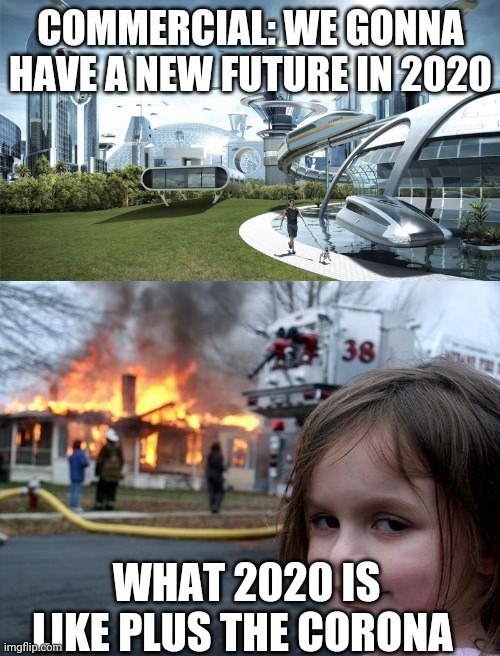 This is a fail | COMMERCIAL: WE GONNA HAVE A NEW FUTURE IN 2020; WHAT 2020 IS LIKE PLUS THE CORONA | image tagged in memes,disaster girl,the future world if | made w/ Imgflip meme maker