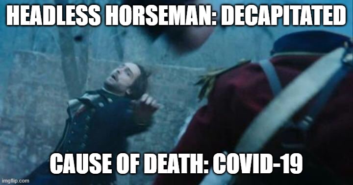 Cause of Death: Covid-19 | HEADLESS HORSEMAN: DECAPITATED; CAUSE OF DEATH: COVID-19 | image tagged in sleepy hollow,covid-19,coronavirus | made w/ Imgflip meme maker