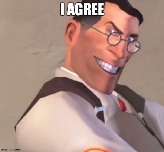 TF2 Medic | I AGREE | image tagged in tf2 medic | made w/ Imgflip meme maker