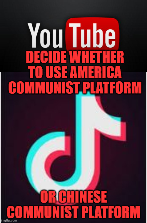 Commie Stream | DECIDE WHETHER TO USE AMERICA COMMUNIST PLATFORM; OR CHINESE COMMUNIST PLATFORM | image tagged in youtube,tik tok | made w/ Imgflip meme maker