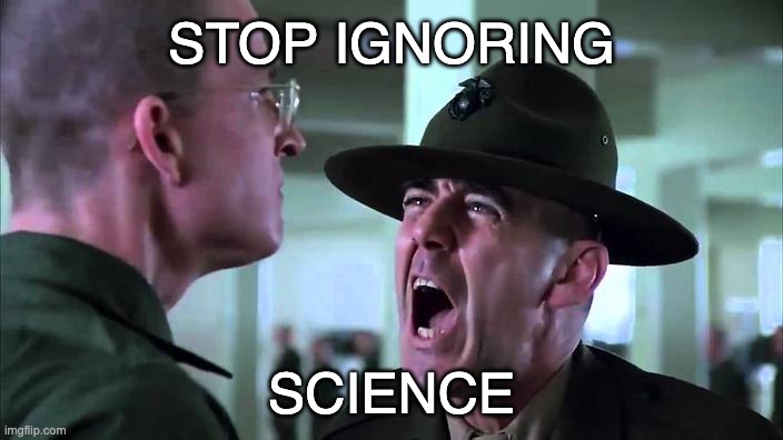 Stop Ignoring Science | STOP IGNORING; SCIENCE | image tagged in shouting | made w/ Imgflip meme maker