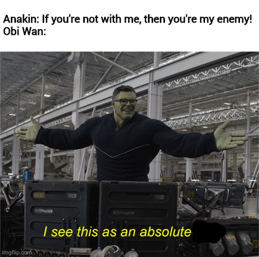 Only a Sith deals in absolutes. | Anakin: If you're not with me, then you're my enemy!
Obi Wan: | image tagged in i see this as an absolute win,memes,obi wan kenobi | made w/ Imgflip meme maker