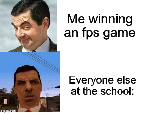 The school is an fps map | Me winning an fps game; Everyone else at the school: | image tagged in blank white template,fps,school shooting,school,mr bean | made w/ Imgflip meme maker
