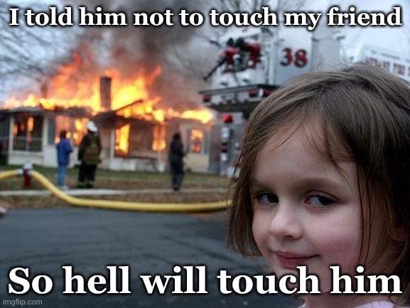 Disaster Girl Meme | I told him not to touch my friend; So hell will touch him | image tagged in memes,disaster girl | made w/ Imgflip meme maker