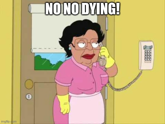 Consuela Meme | NO NO DYING! | image tagged in memes,consuela | made w/ Imgflip meme maker