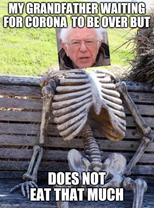 Waiting Skeleton | MY GRANDFATHER WAITING FOR CORONA  TO BE OVER BUT; DOES NOT EAT THAT MUCH | image tagged in memes,waiting skeleton | made w/ Imgflip meme maker