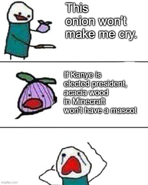 Trump is the acacia wood mascot | This onion won't make me cry. If Kanye is elected president, acacia wood in Minecraft won't have a mascot | image tagged in this onion won't make me cry,memes | made w/ Imgflip meme maker