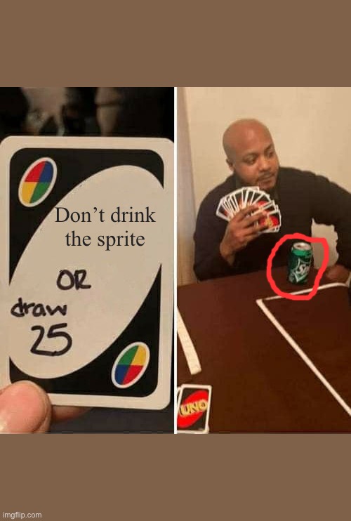 UNO Draw 25 Cards | Don’t drink the sprite | image tagged in memes,uno draw 25 cards | made w/ Imgflip meme maker