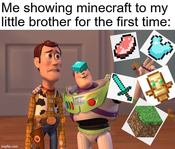 Behold, my stuff | Me showing minecraft to my little brother for the first time: | image tagged in memes,x x everywhere,minecraft,little brother,first time,funny | made w/ Imgflip meme maker