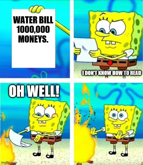 #relatable | WATER BILL
1000,000 MONEYS. I DON'T KNOW HOW TO READ; OH WELL! | image tagged in memes,spongebob | made w/ Imgflip meme maker