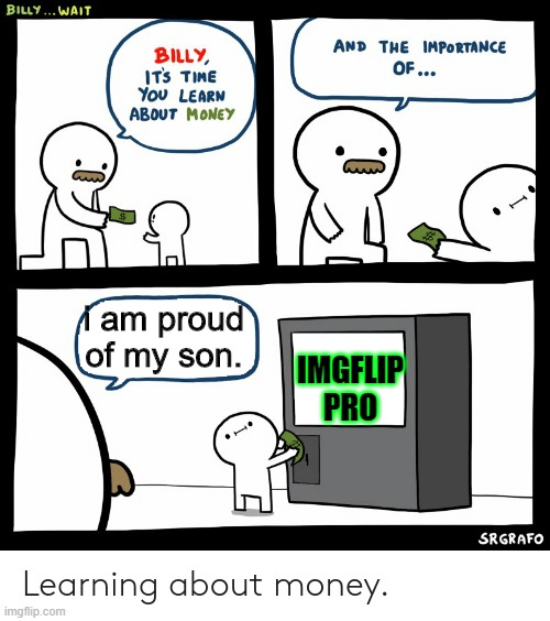 Billy Learning About Money | i am proud of my son. IMGFLIP PRO | image tagged in billy learning about money | made w/ Imgflip meme maker