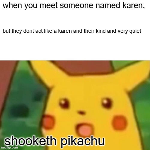 Surprised Pikachu | when you meet someone named karen, but they dont act like a karen and their kind and very quiet; shooketh pikachu | image tagged in memes,surprised pikachu | made w/ Imgflip meme maker