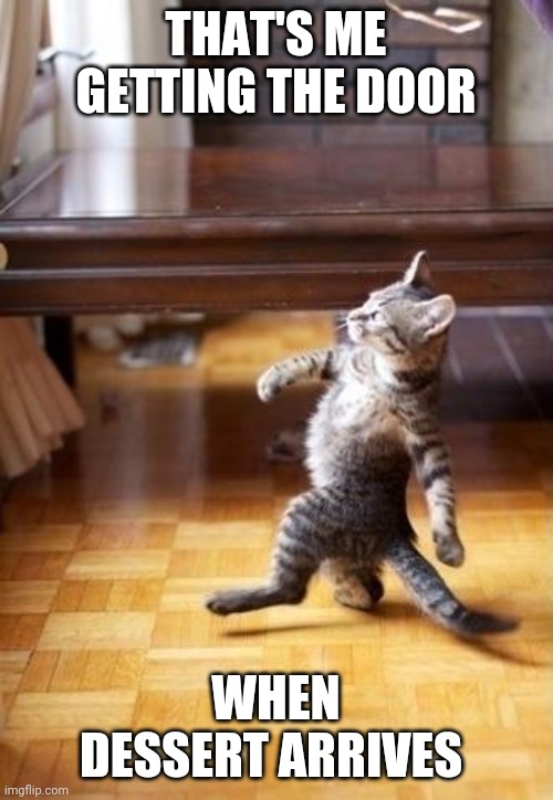 Cool Cat Stroll Meme | THAT'S ME GETTING THE DOOR; WHEN DESSERT ARRIVES | image tagged in memes,cool cat stroll | made w/ Imgflip meme maker