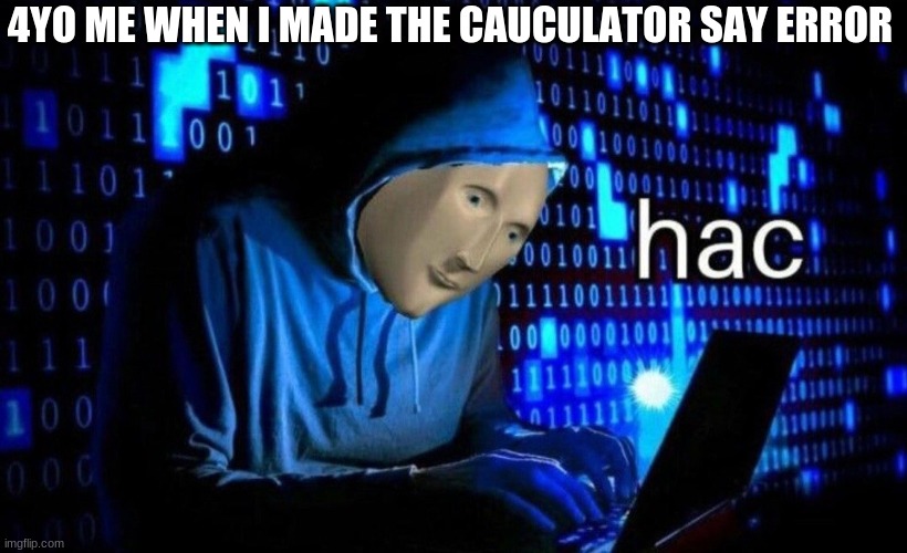 hac | 4YO ME WHEN I MADE THE CAUCULATOR SAY ERROR | image tagged in hac | made w/ Imgflip meme maker
