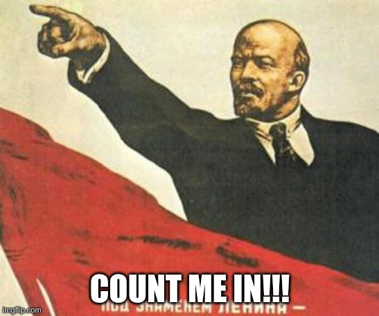Lenin says | COUNT ME IN!!! | image tagged in lenin says | made w/ Imgflip meme maker