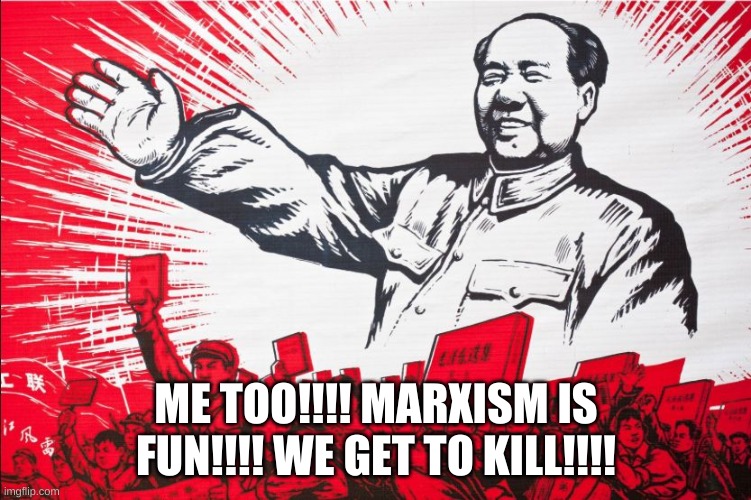 Chairman Mao Propoganda poster meme | ME TOO!!!! MARXISM IS FUN!!!! WE GET TO KILL!!!! | image tagged in chairman mao propoganda poster meme | made w/ Imgflip meme maker