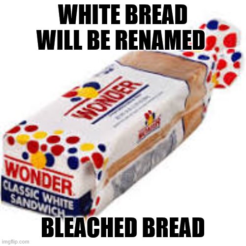 Bread | WHITE BREAD WILL BE RENAMED; BLEACHED BREAD | image tagged in political correctness | made w/ Imgflip meme maker
