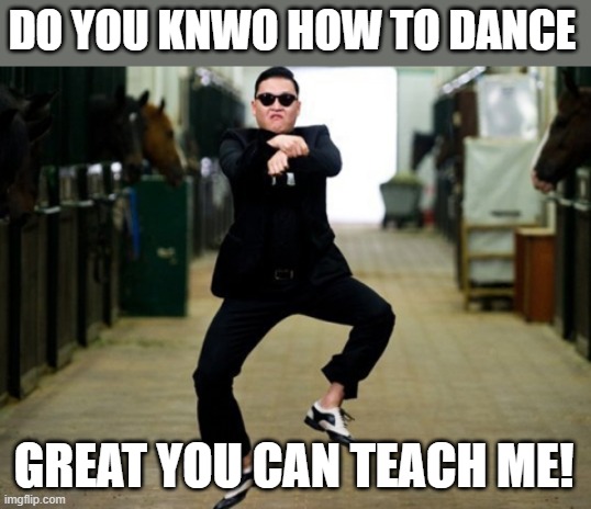 Psy Horse Dance | DO YOU KNWO HOW TO DANCE; GREAT YOU CAN TEACH ME! | image tagged in memes,psy horse dance,i'm 15 so don't try it,who reads these | made w/ Imgflip meme maker