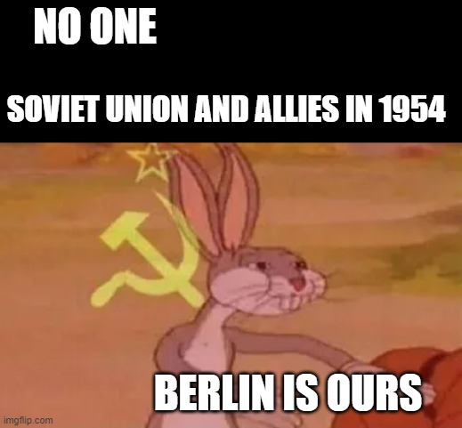 Bugs bunny communist | NO ONE; SOVIET UNION AND ALLIES IN 1954; BERLIN IS OURS | image tagged in bugs bunny communist,memes,funny memes | made w/ Imgflip meme maker