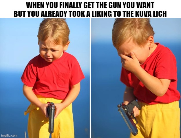 Crying kid with gun | WHEN YOU FINALLY GET THE GUN YOU WANT BUT YOU ALREADY TOOK A LIKING TO THE KUVA LICH | image tagged in crying kid with gun,warframe | made w/ Imgflip meme maker