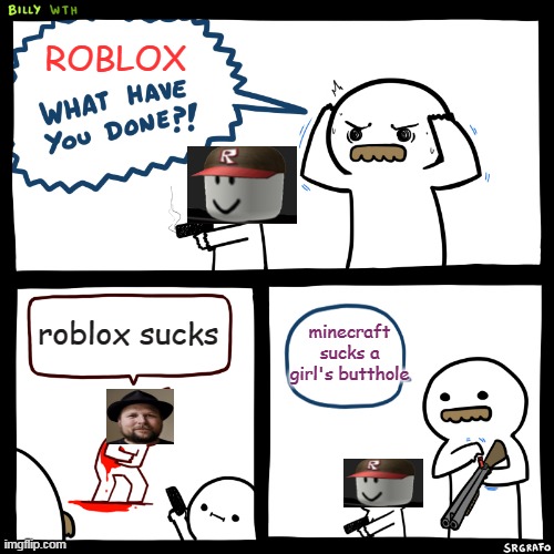 Roblox VS Minecraft | ROBLOX; minecraft sucks a girl's butthole; roblox sucks | image tagged in billy what have you done | made w/ Imgflip meme maker