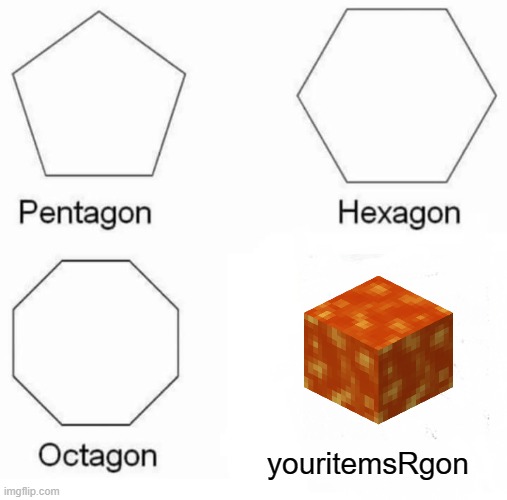 Pentagon Hexagon Octagon | youritemsRgon | image tagged in memes,pentagon hexagon octagon | made w/ Imgflip meme maker