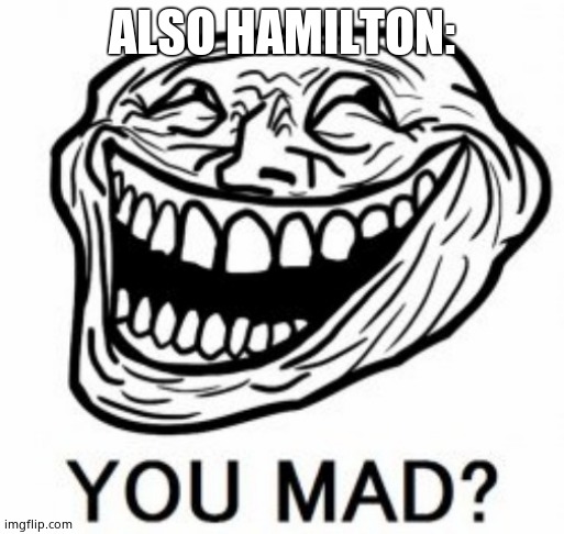 Troll You Mad? | ALSO HAMILTON: | image tagged in troll you mad | made w/ Imgflip meme maker