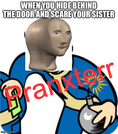 Pranxterr | WHEN YOU HIDE BEHIND THE DOOR AND SCARE YOUR SISTER; Pranxterr | image tagged in blank white template,meme man,prank,funny,memes,funny memes | made w/ Imgflip meme maker
