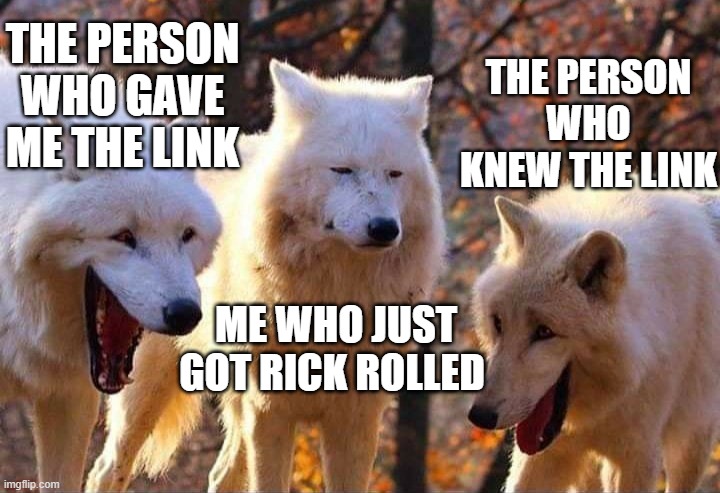 Laughing wolf | THE PERSON WHO GAVE ME THE LINK; THE PERSON WHO KNEW THE LINK; ME WHO JUST GOT RICK ROLLED | image tagged in laughing wolf | made w/ Imgflip meme maker