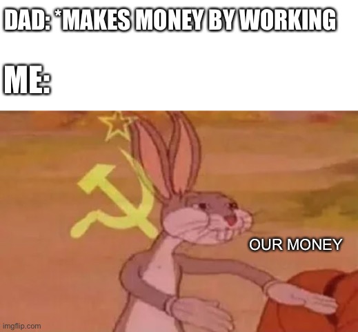 Bugs bunny communist | DAD: *MAKES MONEY BY WORKING; ME:; OUR MONEY | image tagged in bugs bunny communist | made w/ Imgflip meme maker