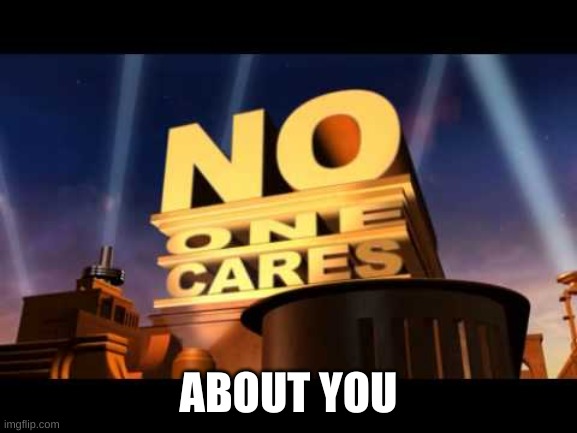 no one cares | ABOUT YOU | image tagged in no one cares | made w/ Imgflip meme maker